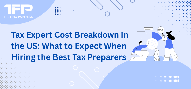 Tax Expert Cost Breakdown in the US: What to Expect When Hiring the Best Tax Preparers